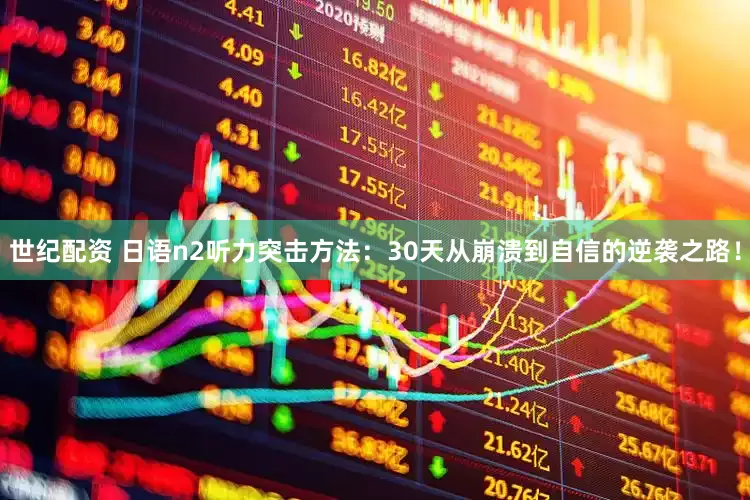 世纪配资 日语n2听力突击方法：30天从崩溃到自信的逆袭之路！