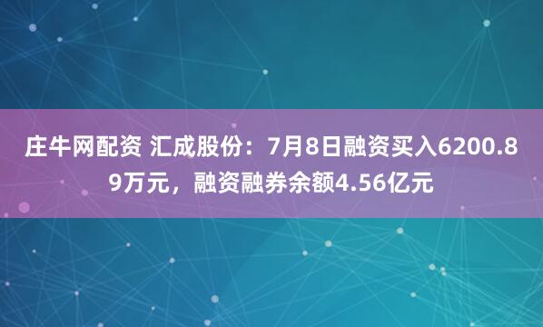 庄牛网配资 汇成股份：7月8日融资买入6200.89万元，融资融券余额4.56亿元